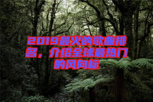2019最火的歌曲排名，介紹全球最熱門的風向標