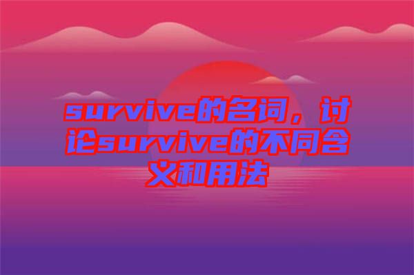 survive的名詞，討論survive的不同含義和用法