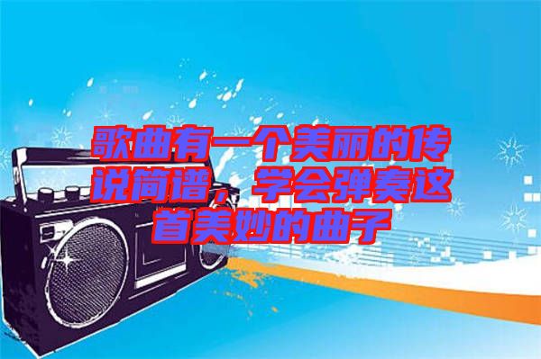 歌曲有一個(gè)美麗的傳說(shuō)簡(jiǎn)譜，學(xué)會(huì)彈奏這首美妙的曲子