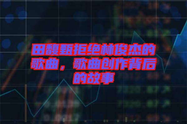 田馥甄拒絕林俊杰的歌曲，歌曲創作背后的故事