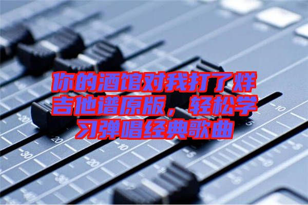 你的酒館對我打了烊吉他譜原版，輕松學習彈唱經典歌曲