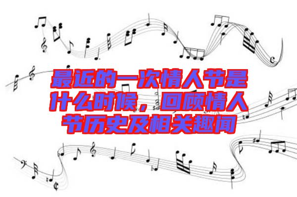 最近的一次情人節是什么時候，回顧情人節歷史及相關趣聞