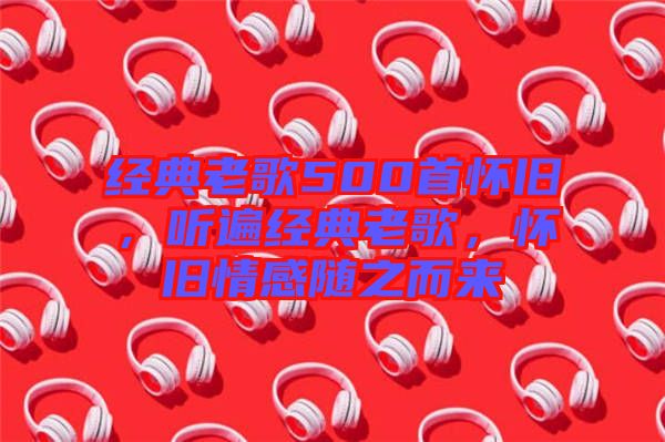 經典老歌500首懷舊，聽遍經典老歌，懷舊情感隨之而來