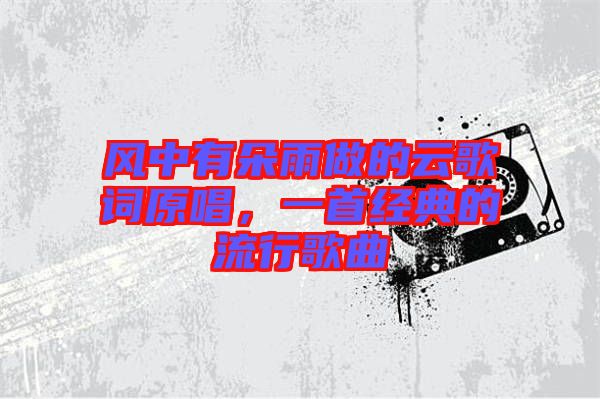 風中有朵雨做的云歌詞原唱，一首經典的流行歌曲