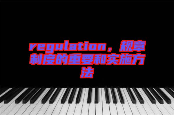 regulation，規章制度的重要和實施方法
