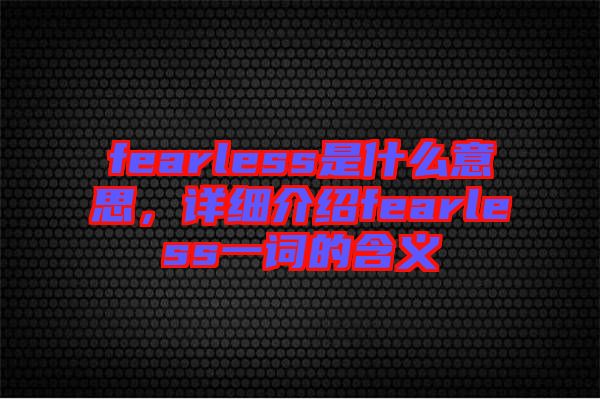 fearless是什么意思，詳細介紹fearless一詞的含義
