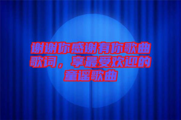 謝謝你感謝有你歌曲歌詞，享最受歡迎的童謠歌曲