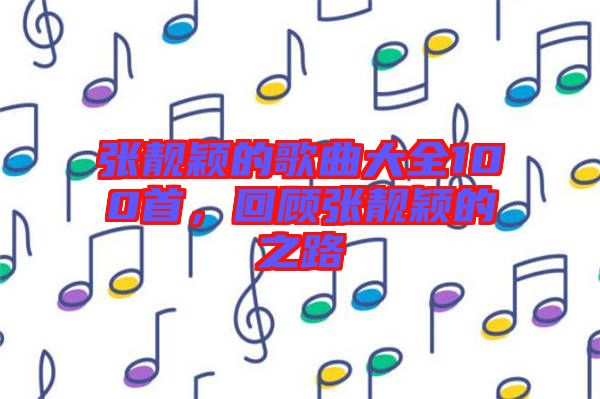 張靚穎的歌曲大全100首，回顧張靚穎的之路