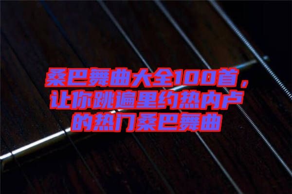 桑巴舞曲大全100首，讓你跳遍里約熱內(nèi)盧的熱門桑巴舞曲
