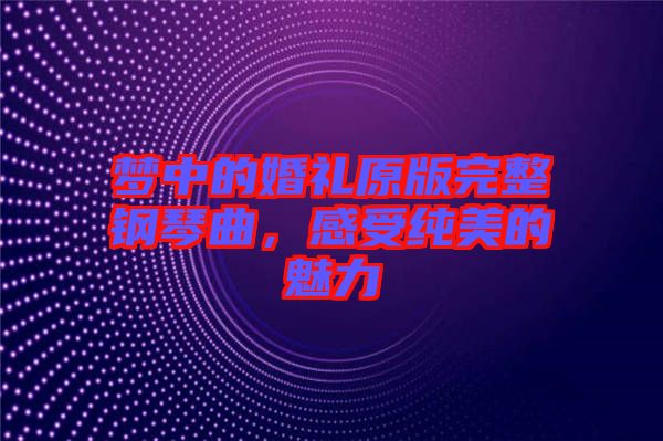 夢中的婚禮原版完整鋼琴曲，感受純美的魅力