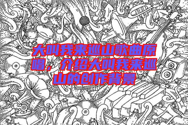 大叫我來巡山歌曲原唱，介紹大叫我來巡山的創(chuàng)作背景