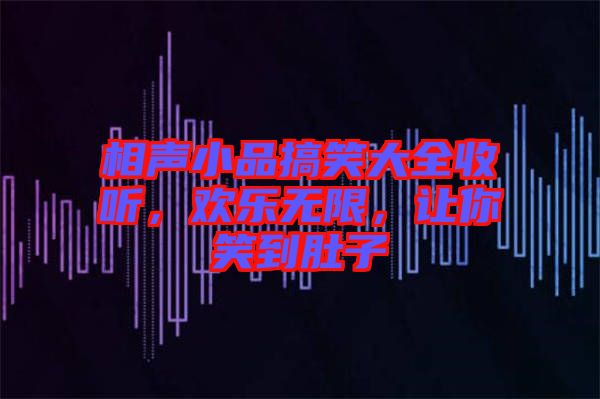 相聲小品搞笑大全收聽，歡樂無限，讓你笑到肚子