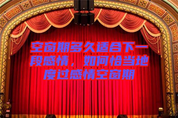 空窗期多久適合下一段感情，如何恰當(dāng)?shù)囟冗^感情空窗期