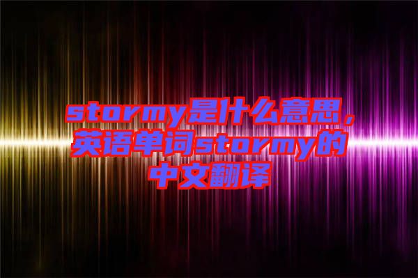 stormy是什么意思，英語單詞stormy的中文翻譯