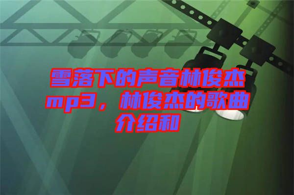 雪落下的聲音林俊杰mp3，林俊杰的歌曲介紹和