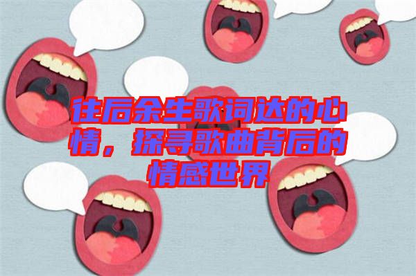 往后余生歌詞達(dá)的心情，探尋歌曲背后的情感世界