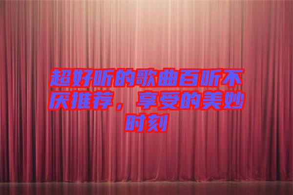 超好聽的歌曲百聽不厭推薦，享受的美妙時刻