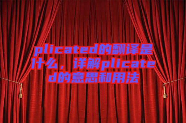 plicated的翻譯是什么，詳解plicated的意思和用法
