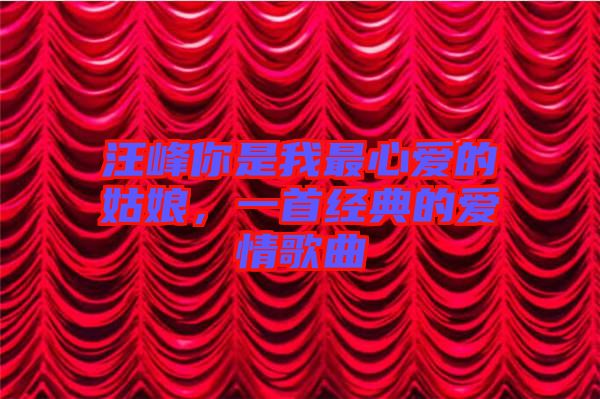 汪峰你是我最心愛的姑娘，一首經典的愛情歌曲