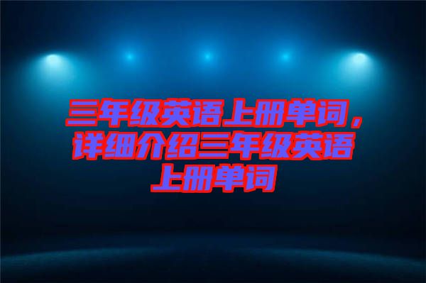 三年級英語上冊單詞，詳細介紹三年級英語上冊單詞