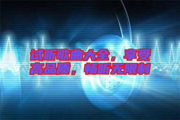 試聽(tīng)歌曲大全，享受高品質(zhì)，暢聽(tīng)無(wú)限制