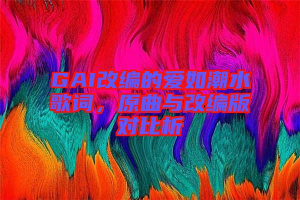GAI改編的愛如潮水歌詞，原曲與改編版對比析