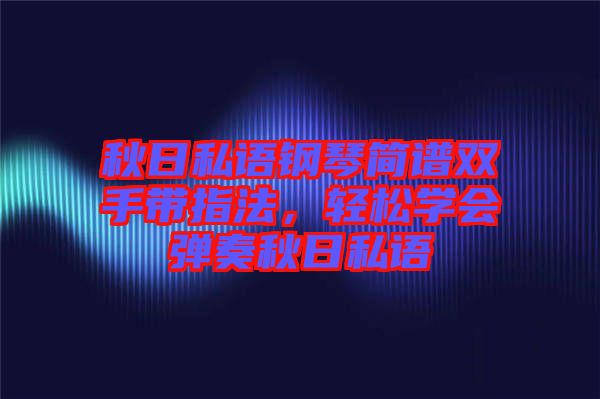 秋日私語鋼琴簡譜雙手帶指法，輕松學(xué)會彈奏秋日私語