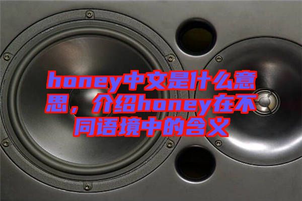 honey中文是什么意思，介紹honey在不同語境中的含義
