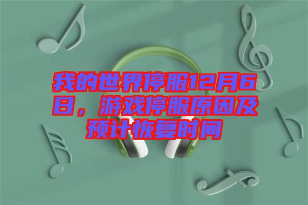 我的世界停服12月6日，游戲停服原因及預計恢復時間
