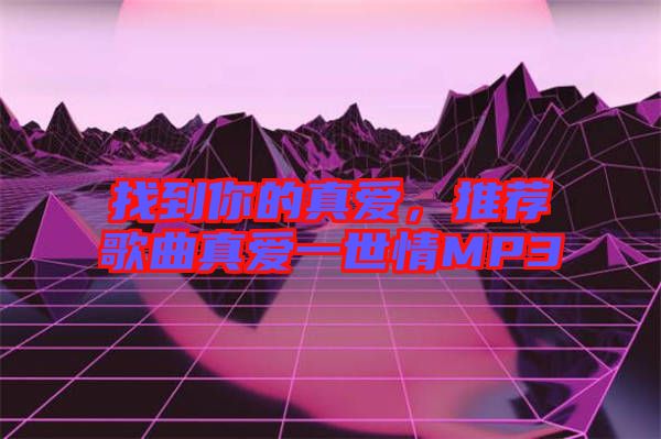 找到你的真愛，推薦歌曲真愛一世情MP3