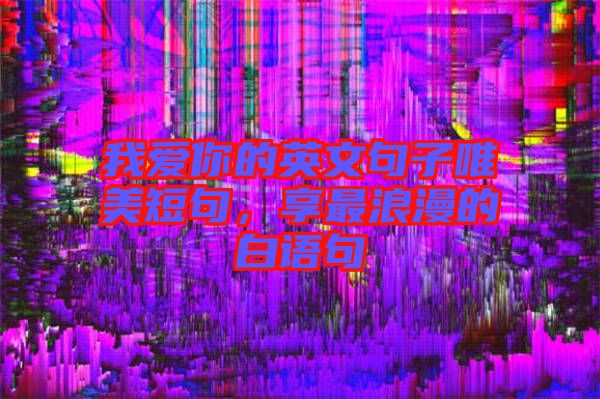 我愛你的英文句子唯美短句，享最浪漫的白語句