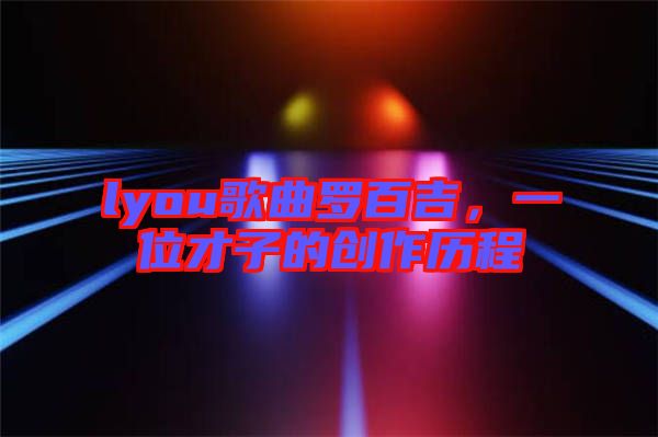 lyou歌曲羅百吉，一位才子的創(chuàng)作歷程