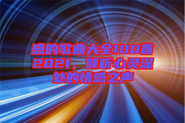 感的歌曲大全100首2021，傾聽心靈深處的情感之聲