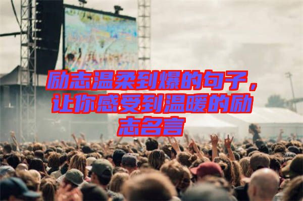 勵志溫柔到爆的句子，讓你感受到溫暖的勵志名言