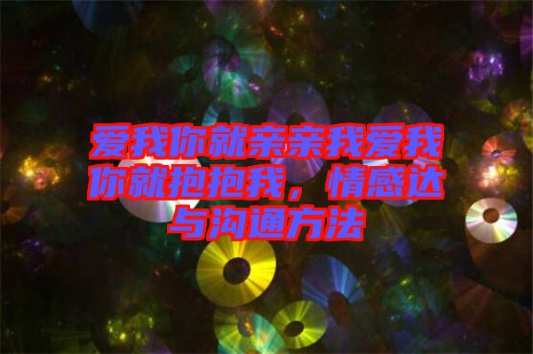愛我你就親親我愛我你就抱抱我，情感達與溝通方法