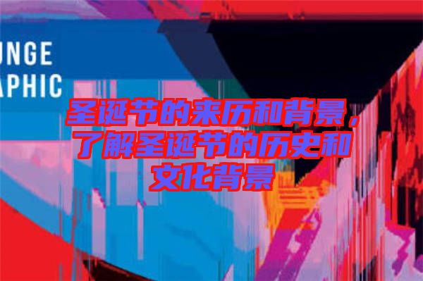 圣誕節(jié)的來歷和背景，了解圣誕節(jié)的歷史和文化背景