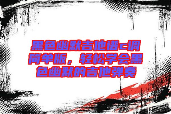 黑色幽默吉他譜c調簡單版，輕松學會黑色幽默的吉他彈奏