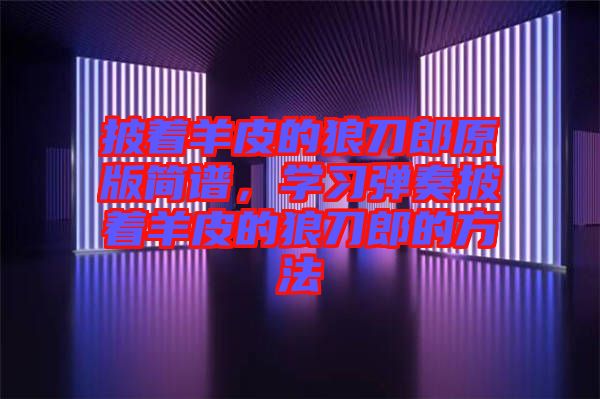 披著羊皮的狼刀郎原版簡譜，學習彈奏披著羊皮的狼刀郎的方法