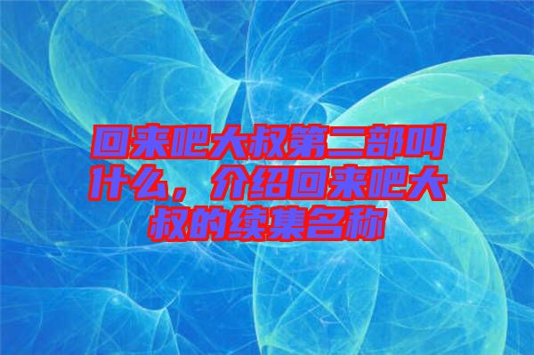 回來吧大叔第二部叫什么，介紹回來吧大叔的續集名稱