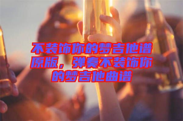不裝飾你的夢吉他譜原版，彈奏不裝飾你的夢吉他曲譜