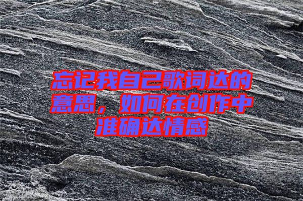 忘記我自己歌詞達的意思，如何在創作中準確達情感