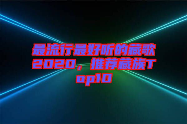 最流行最好聽的藏歌2020，推薦藏族Top10