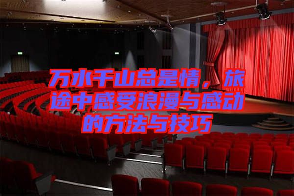 萬水千山總是情，旅途中感受浪漫與感動的方法與技巧