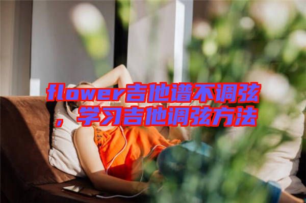 flower吉他譜不調(diào)弦，學習吉他調(diào)弦方法