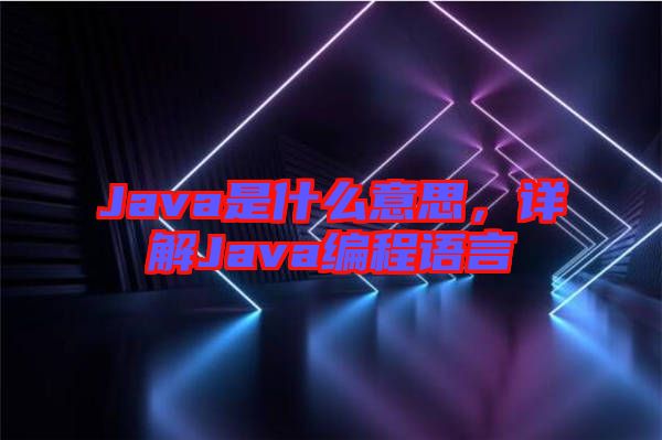 Java是什么意思，詳解Java編程語言