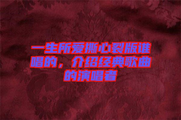 一生所愛(ài)撕心裂版誰(shuí)唱的，介紹經(jīng)典歌曲的演唱者