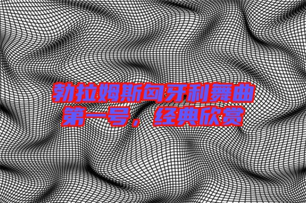勃拉姆斯匈牙利舞曲第一號，經典欣賞