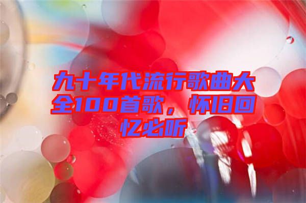 九十年代流行歌曲大全100首歌，懷舊回憶必聽