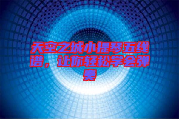 天空之城小提琴五線譜，讓你輕松學(xué)會(huì)彈奏