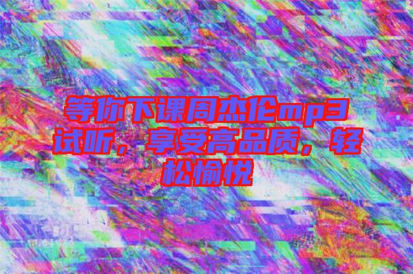 等你下課周杰倫mp3試聽，享受高品質，輕松愉悅